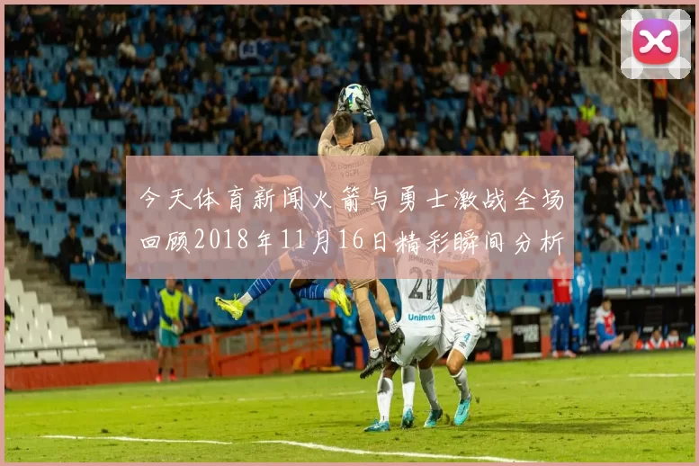 今天体育新闻火箭与勇士激战全场回顾2018年11月16日精彩瞬间分析